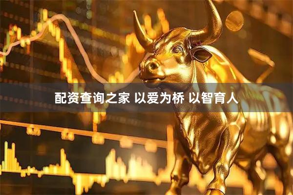 配资查询之家 以爱为桥 以智育人