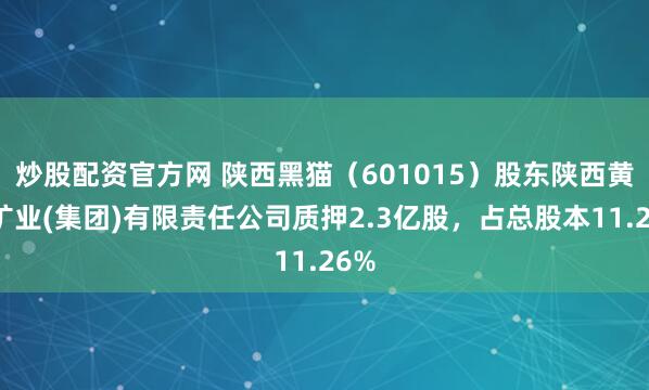 炒股配资官方网 陕西黑猫（601015）股东陕西黄河矿业(集团)有限责任公司质押2.3亿股，占总股本11.26%
