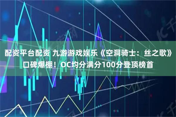 配资平台配资 九游游戏娱乐《空洞骑士：丝之歌》口碑爆棚！OC均分满分100分登顶榜首