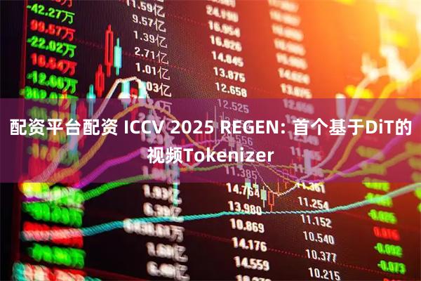 配资平台配资 ICCV 2025 REGEN: 首个基于DiT的视频Tokenizer