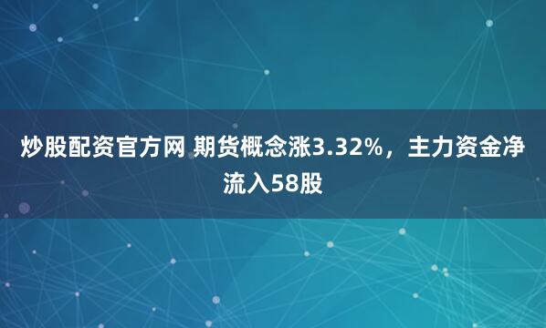 炒股配资官方网 期货概念涨3.32%，主力资金净流入58股