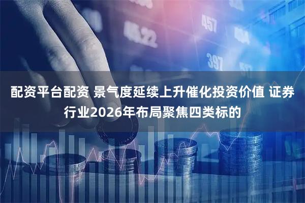 配资平台配资 景气度延续上升催化投资价值 证券行业2026年布局聚焦四类标的