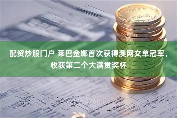 配资炒股门户 莱巴金娜首次获得澳网女单冠军，收获第二个大满贯奖杯