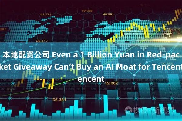 本地配资公司 Even a 1 Billion Yuan in Red‑packet Giveaway Can’t Buy an AI Moat for Tencent