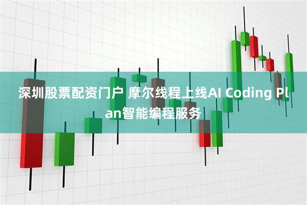深圳股票配资门户 摩尔线程上线AI Coding Plan智能编程服务