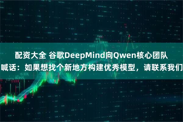 配资大全 谷歌DeepMind向Qwen核心团队喊话：如果想找个新地方构建优秀模型，请联系我们