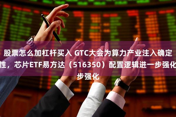 股票怎么加杠杆买入 GTC大会为算力产业注入确定性，芯片ETF易方达（516350）配置逻辑进一步强化