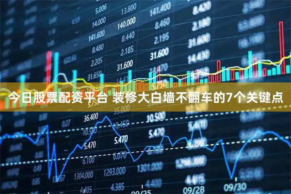 今日股票配资平台 装修大白墙不翻车的7个关键点