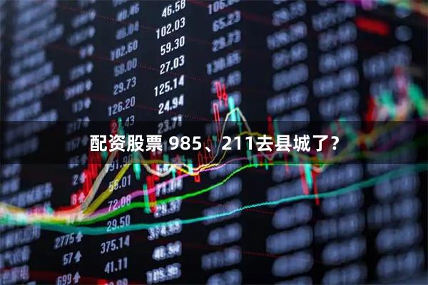 配资股票 985、211去县城了？