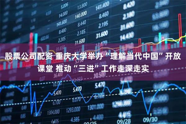 股票公司配资 重庆大学举办“理解当代中国”开放课堂 推动“三进”工作走深走实